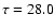 $\tau= 28.0$
