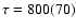 $\tau= 800(70)$