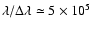 $\lambda / \Delta\lambda \simeq 5 \times 10^5$