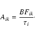 \begin{displaymath}A_{ik}=\frac{BF_{ik}}{\tau_i}\cdot
\end{displaymath}