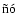 $\tilde{\textrm{n}}\acute{\textrm{o}}$