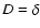 $D = \delta$