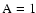 $\rm A=1$