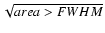 $\sqrt {area > FWHM}$