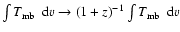 $\int \mbox{$T_{\rm mb}$ }~{\rm d}v
\rightarrow (1+z)^{-1} \int \mbox{$T_{\rm mb}$ }~{\rm d}v$