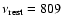 $\nu_{\rm rest} = 809$