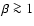 $\beta \ga 1$