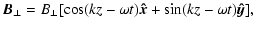 $\displaystyle \vec{B_{\perp}}=B_{\perp} [ \cos(kz -\omega t) \vec{\hat{x}}+ \sin(kz-\omega t)
\vec{\hat{y}}],$