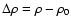 $\Delta \rho= \rho - \rho_0$