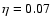 $\eta = 0.07$
