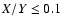 $X/Y \le 0.1$