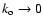 $k_{\rm o}
\rightarrow 0$