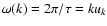 $\omega(k)=2\pi/\tau=ku_k$