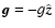 $\vec g=-g\hat{\vec z}$