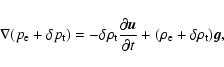 \begin{displaymath}\nabla(p_{\rm e}+\delta p_{\rm t})=-\delta \rho_{\rm t}\frac{...
...\vec u}{\partial t}+
(\rho_{\rm e}+\delta\rho_{\rm t})\vec g,
\end{displaymath}