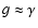 $g \approx \gamma $