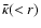 $\bar{\kappa }(<r)$