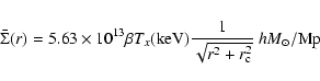 \begin{displaymath}\bar{\Sigma }(r) = 5.63\times 10^{13} \beta T_x({\rm keV}) {1\over
\sqrt{r^2+r_{\rm c}^2}} ~h {M}_\odot /{\rm Mpc}^2.
\end{displaymath}