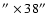 $''\times 38''$
