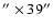 ${''}\times39{''}$