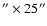 ${''}\times25{''}$