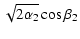 $\displaystyle \sqrt{2\alpha_2}\cos\beta_2$