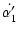 $\displaystyle \dot{\alpha'_1}$
