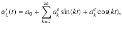 $\displaystyle \alpha'_1(t)=a_0+\sum_{k=1}^\infty a_k^s\sin(kt)+a_k^c\cos(kt),$