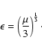 \begin{displaymath}\epsilon = \left (\frac{\mu}{3}\right)^{\frac{1}{3}}\cdot
\end{displaymath}