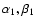 $\alpha_1, \beta_1$