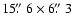 $15\hbox{$.\!\!^{\prime\prime}$ }6 \times 6\hbox{$.\!\!^{\prime\prime}$ }3$