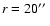 $r = 20\hbox{$^{\prime\prime}$ }$