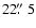 $22\hbox{$.\!\!^{\prime\prime}$ }5$