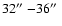$32\hbox{$^{\prime\prime}$ }{-} 36\hbox{$^{\prime\prime}$ }$