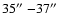 $35\hbox{$^{\prime\prime}$ }{-}37\hbox{$^{\prime\prime}$ }$