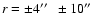 $r = \pm 4\hbox{$^{\prime\prime}$ }~ \pm 10\hbox{$^{\prime\prime}$ }$