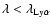 $\lambda < \lambda_{\rm Ly \alpha}$