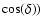 $\cos(\delta))$