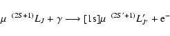 \begin{displaymath}%
\mu\ \ ^{(2S+1)}L_{J} + \gamma \longrightarrow
[{\rm 1s}]\mu\ \ ^{(2S'+1)}L'_{J'} + {\rm e}^-
\end{displaymath}