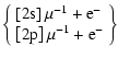 $\displaystyle \left\{
\begin{array}{l}
\left[{\rm 2s}\right]\mu^{-1}+{\rm e}^- \\
\left[{\rm 2p}\right]\mu^{-1}+{\rm e}^-
\end{array}\right\}$