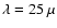 $\lambda = 25 ~\mu$