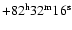 $+82^{\rm h}32^{\rm m}16^{\rm s}$