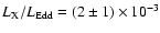 $L_{\rm X}/L_{{\rm Edd}} = (2 \pm 1) \times
10^{-3}$