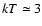 $kT \simeq 3$