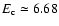 $E_{\rm c} \simeq 6.68$