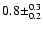 $0.8 \pm^{0.3}_{0.2}$