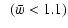$\displaystyle ~~ (\bar{w}<1.1)$