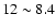 $12\sim 8.4$