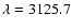 $\lambda=3125.7$