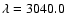 $\lambda=3040.0$